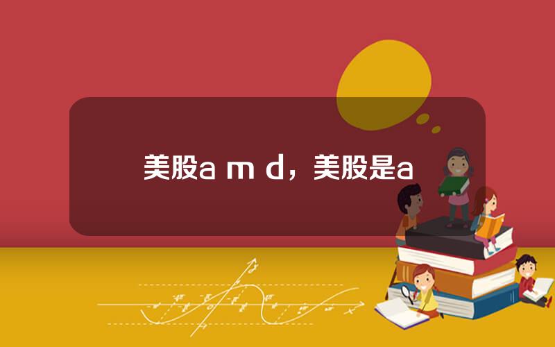 美股a m d，美股是a